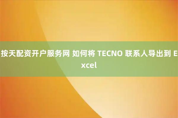 按天配资开户服务网 如何将 TECNO 联系人导出到 Excel