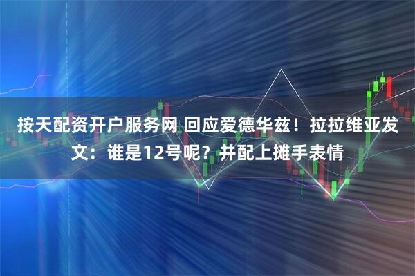 按天配资开户服务网 回应爱德华兹！拉拉维亚发文：谁是12号呢？并配上摊手表情