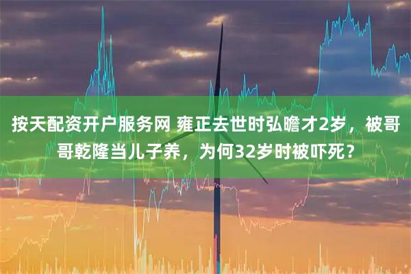 按天配资开户服务网 雍正去世时弘曕才2岁，被哥哥乾隆当儿子养，为何32岁时被吓死？